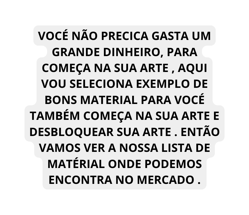 VOCÉ NÃO PRECICA GASTA UM GRANDE DINHEIRO PARA COMEÇA NA SUA ARTE AQUI VOU SELECIONA EXEMPLO DE BONS MATERIAL PARA VOCÉ TAMBÉM COMEÇA NA SUA ARTE E DESBLOQUEAR SUA ARTE ENTÃO VAMOS VER A NOSSA LISTA DE MATÉRIAL ONDE PODEMOS ENCONTRA NO MERCADO